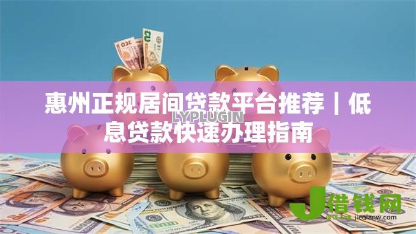 惠州正规居间贷款平台推荐｜低息贷款快速办理指南