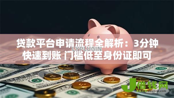 贷款平台申请流程全解析：3分钟快速到账 门槛低至身份证即可