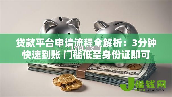 贷款平台申请流程全解析：3分钟快速到账 门槛低至身份证即可