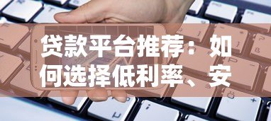 贷款平台推荐:如何选择低利率、安全可靠的借款渠道? 贷款平台推荐:如何选择低利率、安全可靠的借款渠道?
