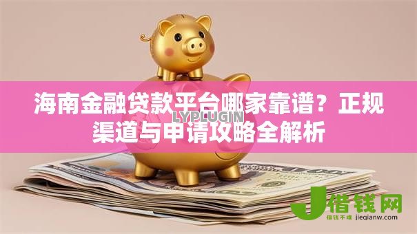 海南金融贷款平台哪家靠谱？正规渠道与申请攻略全解析