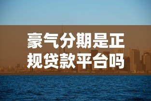 豪气分期是正规贷款平台吗？用户必看的5大核心解析