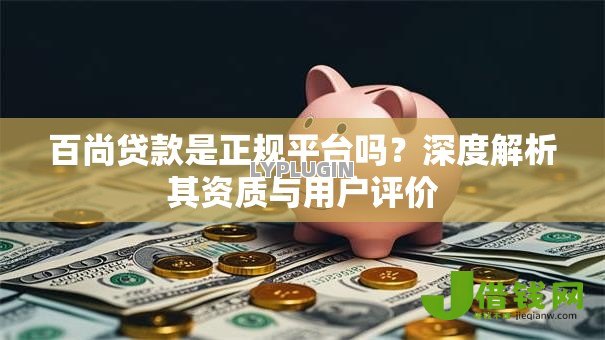 百尚贷款是正规平台吗？深度解析其资质与用户评价