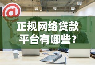 正规网络贷款平台有哪些?这10家公司值得关注 正规网络贷款平台有哪些?这10家公司值得关注