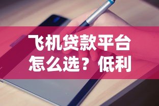 飞机贷款平台怎么选？低利率申请攻略与避坑指南