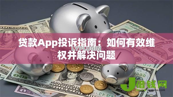 贷款App投诉指南：如何有效维权并解决问题