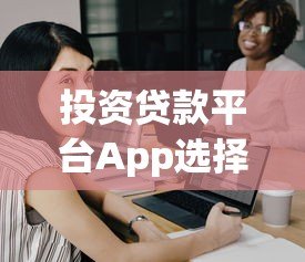 投资贷款平台App选择指南：安全高效借款全攻略