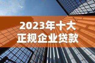 2023年十大正规企业贷款平台推荐 资质靠谱利率透明 2023年十大正规企业贷款平台推荐 资质靠谱利率透明