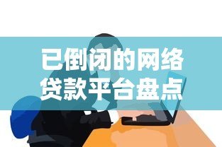 已倒闭的网络贷款平台盘点:这些雷区你踩过吗? 已倒闭的网络贷款平台盘点:这些雷区你踩过吗?