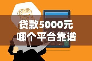 贷款5000元哪个平台靠谱？这5个正规渠道快速到账、低利率！