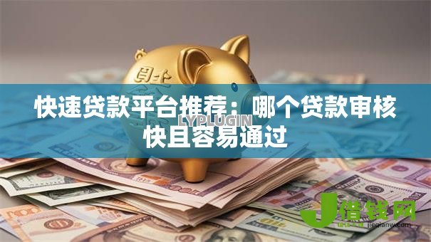 快速贷款平台推荐:哪个贷款审核快且容易通过 快速贷款平台推荐:哪个贷款审核快且容易通过