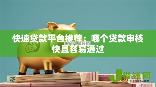 快速贷款平台推荐:哪个贷款审核快且容易通过 快速贷款平台推荐:哪个贷款审核快且容易通过