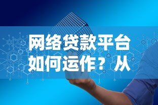 网络贷款平台如何运作？从申请到放款全流程解析
