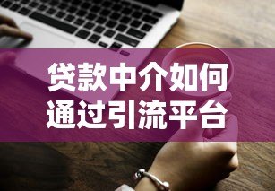 贷款中介如何通过引流平台精准获客？这5个技巧很关键