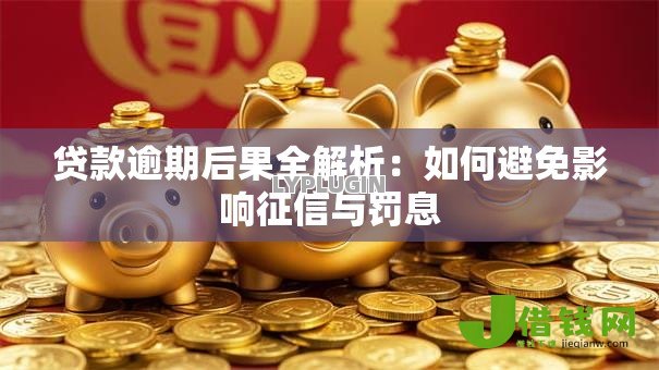 贷款逾期后果全解析:如何避免影响征信与罚息 贷款逾期后果全解析:如何避免影响征信与罚息