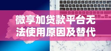 微享加贷款平台无法使用原因及替代方案解析