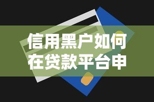 信用黑户如何在贷款平台申请资金?5个关键策略帮你解决难题 信用黑户如何在贷款平台申请资金?5个关键策略帮你解决难题
