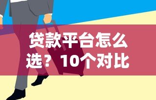 贷款平台怎么选？10个对比维度帮你避坑