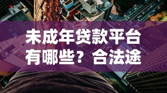 未成年贷款平台有哪些?合法途径与风险防范指南 未成年贷款平台有哪些?合法途径与风险防范指南