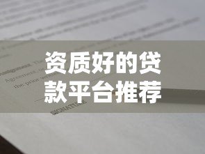 资质好的贷款平台推荐:正规靠谱的借款渠道有哪些? 资质好的贷款平台推荐:正规靠谱的借款渠道有哪些?
