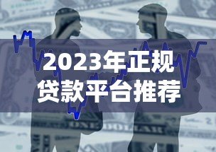 2023年正规贷款平台推荐指南：避坑技巧与产品解析