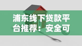 浦东线下贷款平台推荐：安全可靠的正规渠道如何选？