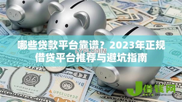 哪些贷款平台靠谱？2023年正规借贷平台推荐与避坑指南