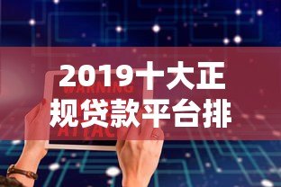 2019十大正规贷款平台排行榜，安全靠谱这样选！