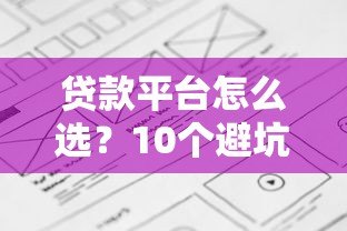 贷款平台怎么选?10个避坑要点和申请流程全解析 贷款平台怎么选?10个避坑要点和申请流程全解析
