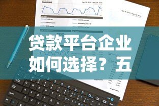 贷款平台企业如何选择？五大关键点助你避坑