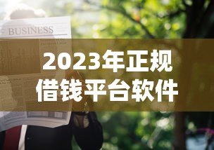 2023年正规借钱平台软件贷款申请与避坑指南 2023年正规借钱平台软件贷款申请与避坑指南