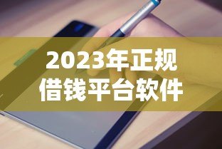 2023年正规借钱平台软件贷款申请与避坑指南 2023年正规借钱平台软件贷款申请与避坑指南