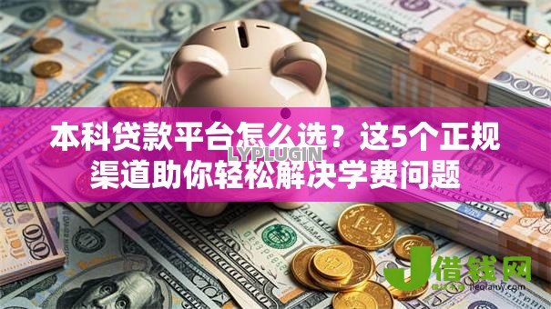 本科贷款平台怎么选？这5个正规渠道助你轻松解决学费问题