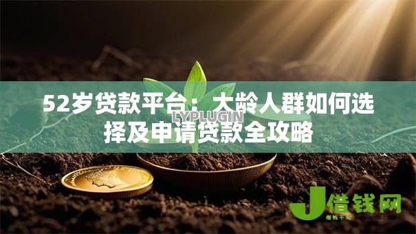 52岁贷款平台：大龄人群如何选择及申请贷款全攻略