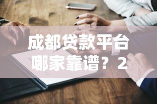 成都贷款平台哪家靠谱？2023年最新测评+避坑指南