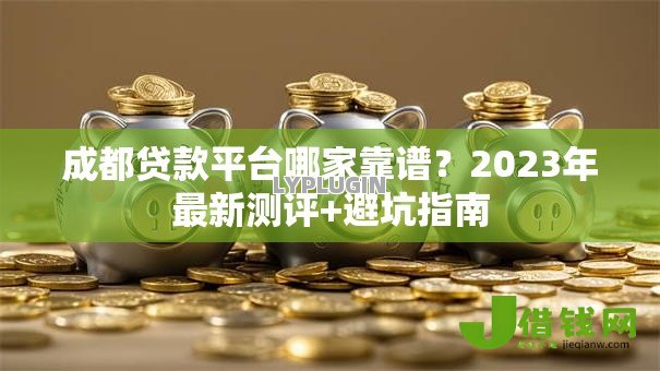 成都贷款平台哪家靠谱？2023年最新测评+避坑指南