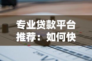 专业贷款平台推荐:如何快速找到靠谱贷款资源 专业贷款平台推荐:如何快速找到靠谱贷款资源