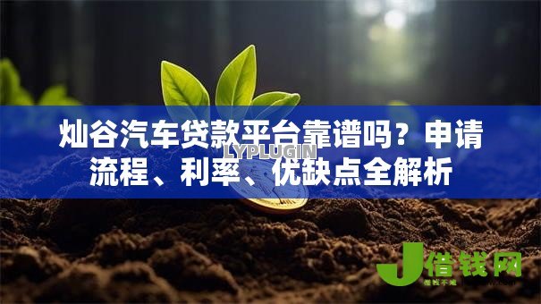 灿谷汽车贷款平台靠谱吗?申请流程、利率、优缺点全解析 灿谷汽车贷款平台靠谱吗?申请流程、利率、优缺点全解析