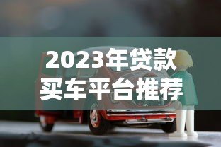 2023年贷款买车平台推荐：五大渠道对比分析