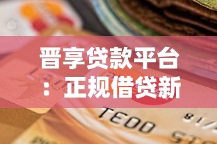 晋享贷款平台:正规借贷新选择,最快2小时放款到账 晋享贷款平台:正规借贷新选择,最快2小时放款到账