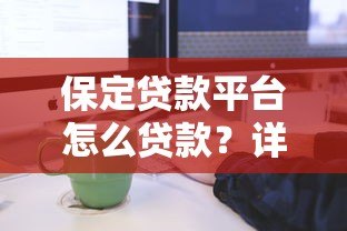保定贷款平台怎么贷款?详细流程、条件及注意事项全解析 保定贷款平台怎么贷款?详细流程、条件及注意事项全解析