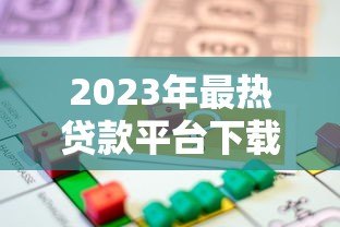 2023年最热贷款平台下载推荐：安全借款必看指南