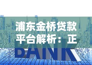 浦东金桥贷款平台解析：正规渠道、利率对比、申请流程全指南