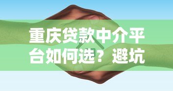 重庆贷款中介平台如何选?避坑指南与正规推荐 重庆贷款中介平台如何选?避坑指南与正规推荐