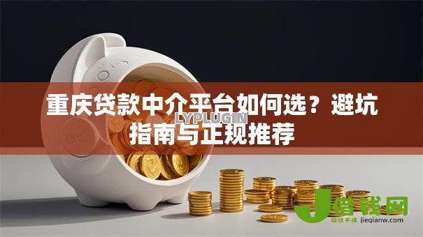 重庆贷款中介平台如何选?避坑指南与正规推荐 重庆贷款中介平台如何选?避坑指南与正规推荐