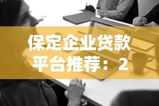 保定企业贷款平台推荐:2023年企业融资必看攻略 保定企业贷款平台推荐:2023年企业融资必看攻略