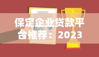 保定企业贷款平台推荐:2023年企业融资必看攻略 保定企业贷款平台推荐:2023年企业融资必看攻略