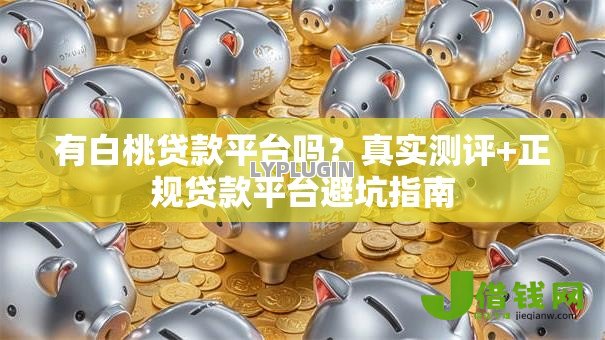 有白桃贷款平台吗？真实测评+正规贷款平台避坑指南