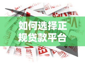 如何选择正规贷款平台？10个关键点避免借贷风险