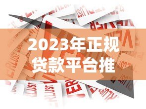 2023年正规贷款平台推荐：安全可靠的借款渠道有哪些？